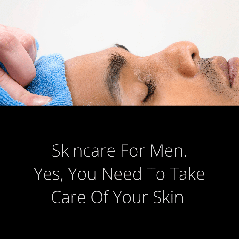 Skincare For Men. Yes, You Need To Take Care Of Your Skin
