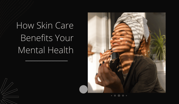 How Skincare Benefits Your Mental Health   