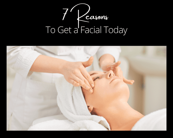 7 Reasons You Should Get a Facial Today