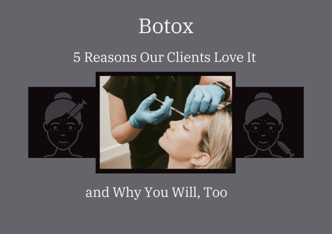 Botox: 5 Reasons Our Clients Love It and Why You Will, Too